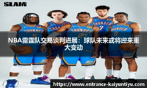 NBA雷霆队交易谈判进展：球队未来或将迎来重大变动