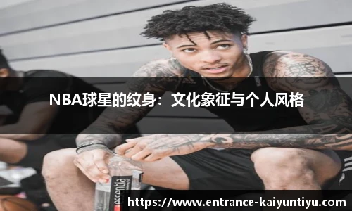 NBA球星的纹身：文化象征与个人风格