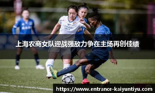 上海农商女队迎战强敌力争在主场再创佳绩