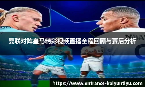 曼联对阵皇马精彩视频直播全程回顾与赛后分析