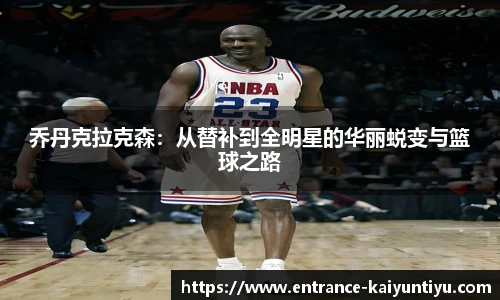 乔丹克拉克森：从替补到全明星的华丽蜕变与篮球之路