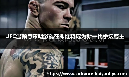 UFC温顿与布朗激战在即谁将成为新一代拳坛霸主