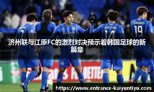 济州联与江原FC的激烈对决预示着韩国足球的新篇章