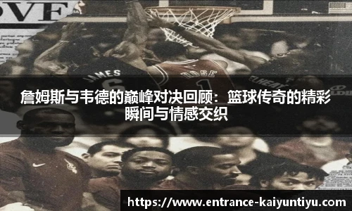 詹姆斯与韦德的巅峰对决回顾：篮球传奇的精彩瞬间与情感交织