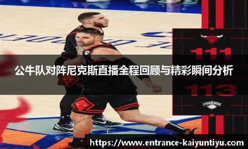 公牛队对阵尼克斯直播全程回顾与精彩瞬间分析