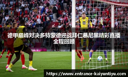 德甲巅峰对决多特蒙德迎战拜仁慕尼黑精彩直播全程回顾