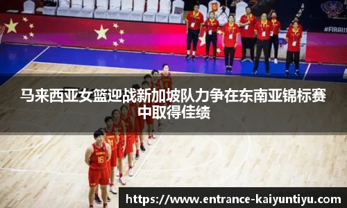 马来西亚女篮迎战新加坡队力争在东南亚锦标赛中取得佳绩