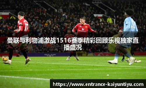 曼联与利物浦激战1516赛季精彩回顾乐视独家直播盛况